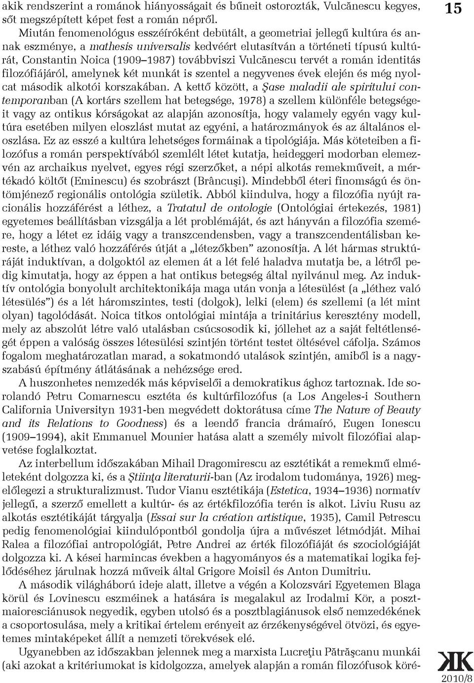 továbbviszi Vulcãnescu tervét a román identitás filozófiájáról, amelynek két munkát is szentel a negyvenes évek elején és még nyolcat második alkotói korszakában.