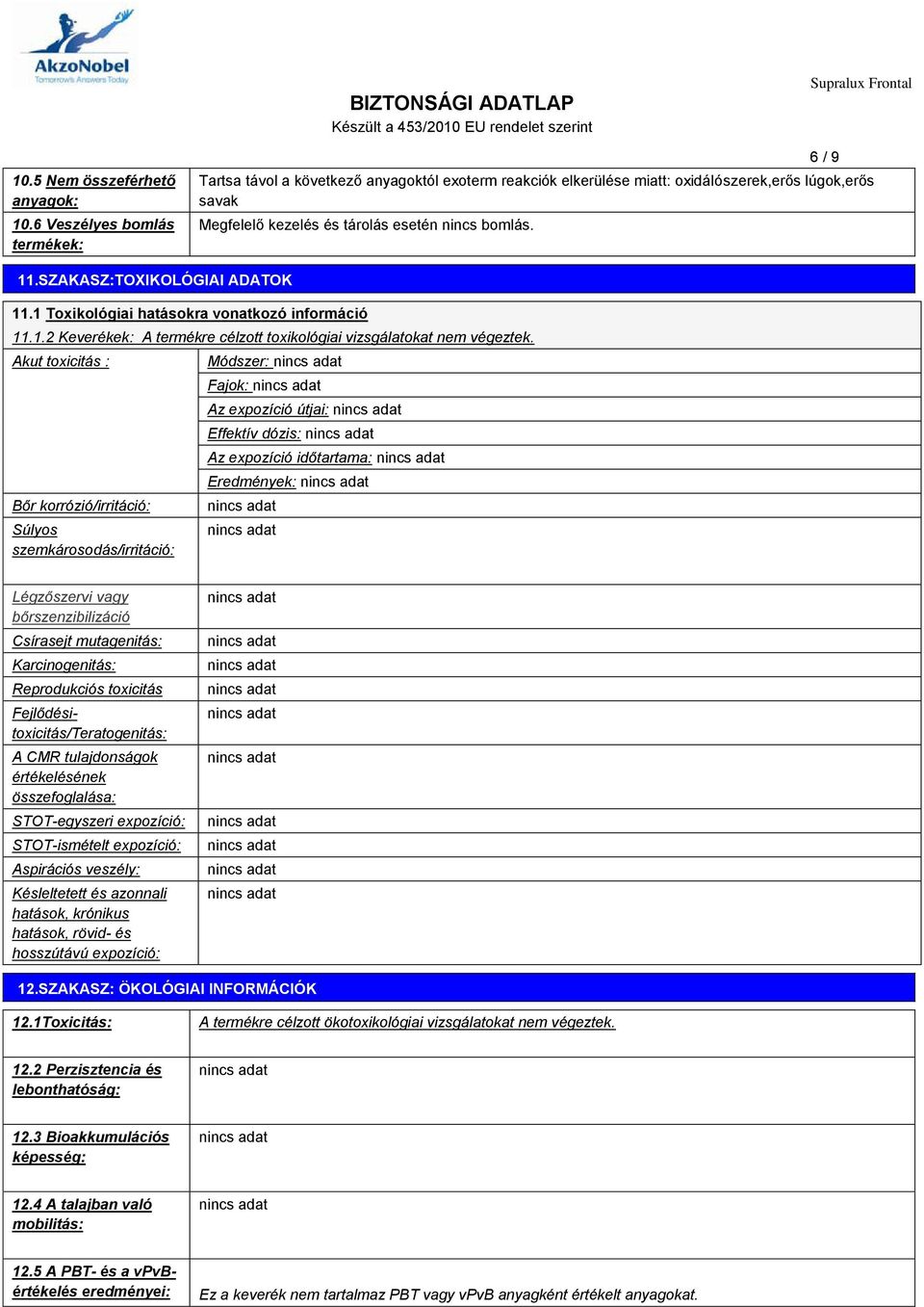 SZAKASZ:TOXIKOLÓGIAI ADATOK 11.1 Toxikológiai hatásokra vonatkozó információ 11.1.2 Keverékek: A termékre célzott toxikológiai vizsgálatokat nem végeztek.