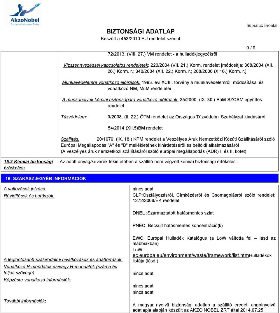 törvény a munkavédelemről, módosításai és vonatkozó NM, MüM rendeletei A munkahelyek kémiai biztonságára vonatkozó előírások: 25/2000. (IX. 30.) EüM-SZCSM együttes rendelet Tűzvédelem: 9/2008. (II.