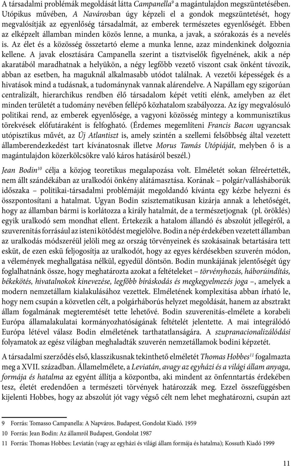 Ebben az elképzelt államban minden közös lenne, a munka, a javak, a szórakozás és a nevelés is. Az élet és a közösség összetartó eleme a munka lenne, azaz mindenkinek dolgoznia kellene.