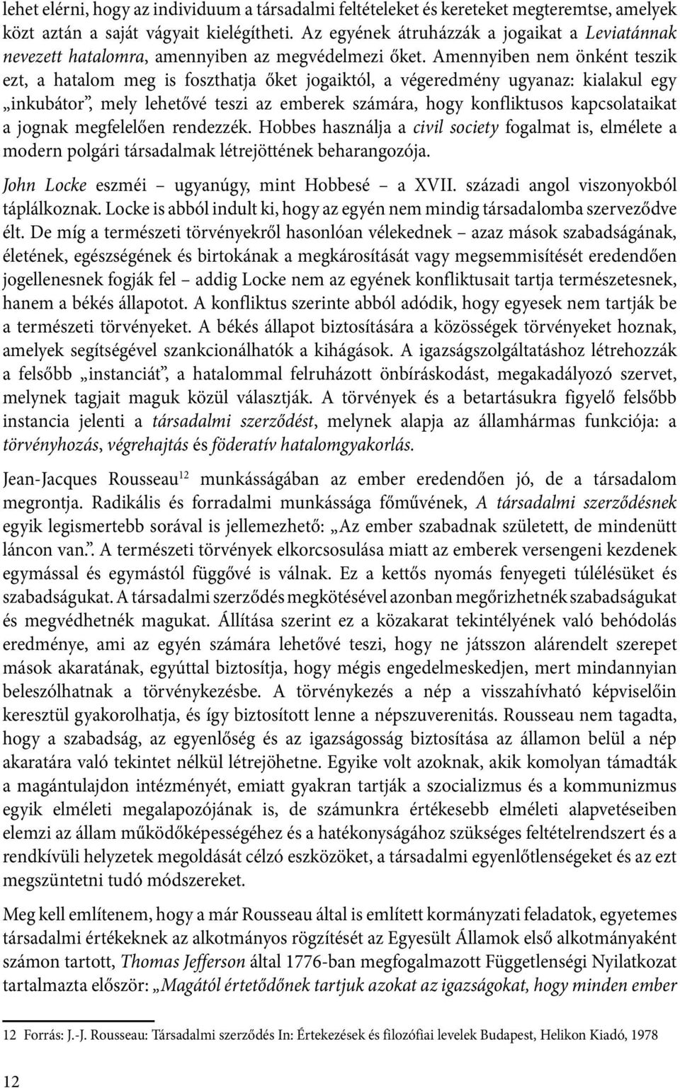 Amennyiben nem önként teszik ezt, a hatalom meg is foszthatja őket jogaiktól, a végeredmény ugyanaz: kialakul egy inkubátor, mely lehetővé teszi az emberek számára, hogy konfliktusos kapcsolataikat a