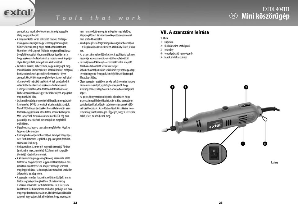 üvegfelületeket is). Megmunkáláskor ügyeljen arra, hogy ezeknek a hulladékoknak a mozgása ne irányuljon olyan tárgyak felé, amelyekben kárt tehetnek.