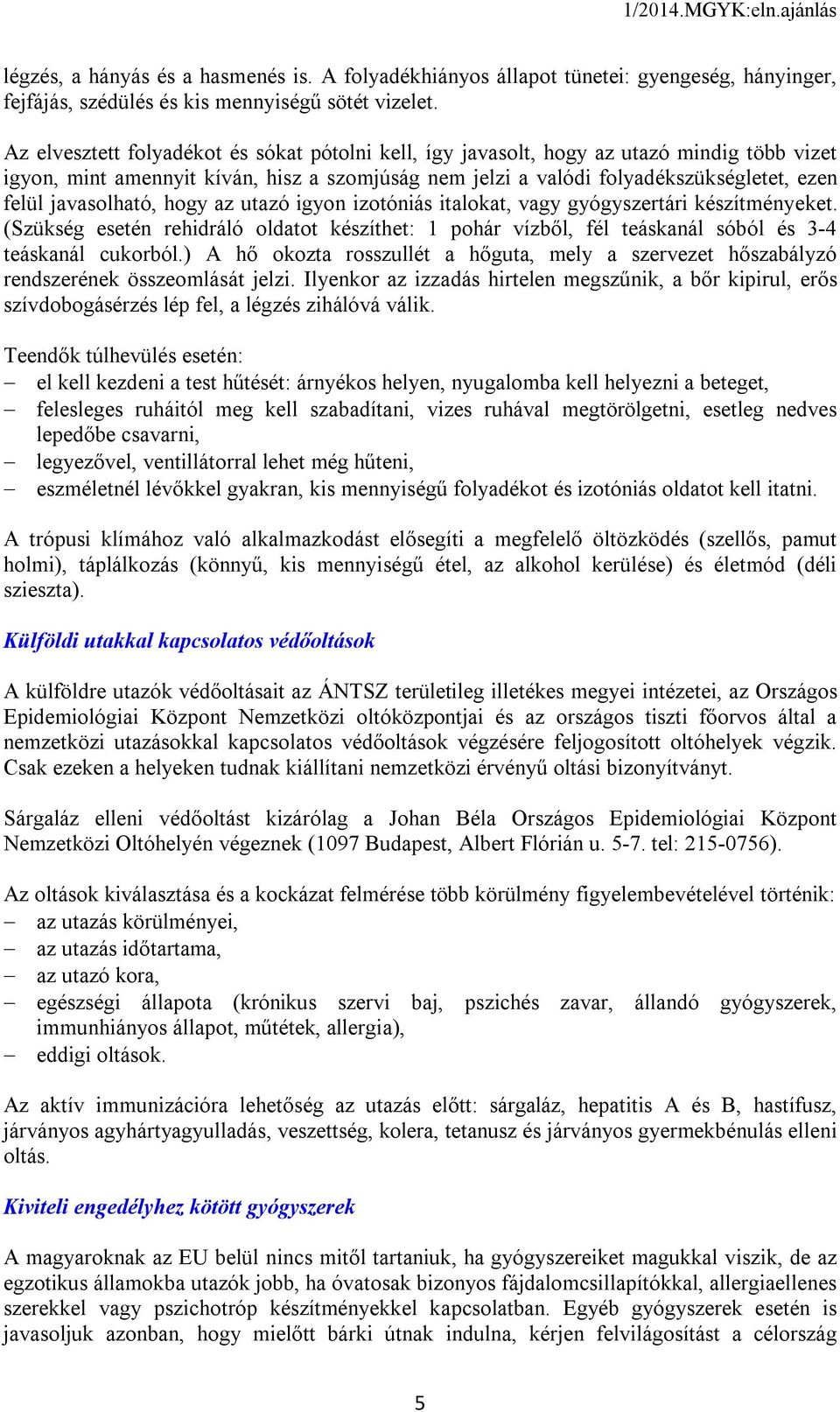 javasolható, hogy az utazó igyon izotóniás italokat, vagy gyógyszertári készítményeket. (Szükség esetén rehidráló oldatot készíthet: 1 pohár vízből, fél teáskanál sóból és 3-4 teáskanál cukorból.