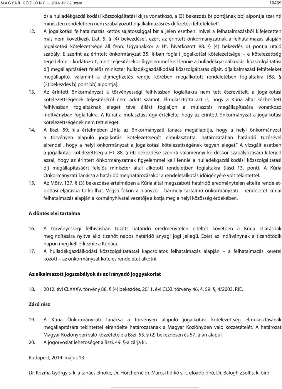 feltételeket. 12. A jogalkotási felhatalmazás kettős sajátossággal bír a jelen esetben: mivel a felhatalmazásból kifejezetten más nem következik [Jat. 5.