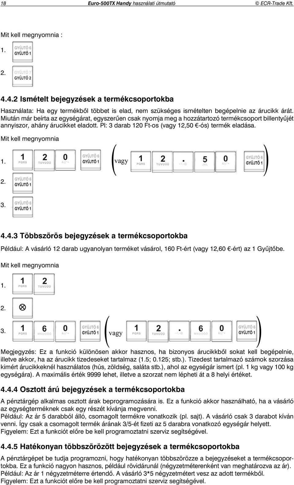 Miután már beírta az egységárat, egyszer en csak nyomja meg a hozzátartozó termékcsoport billenty jét annyiszor, ahány árucikket eladott. Pl: 3 darab 120 Ft-os (vagy 12,50 -ós) termék eladása.