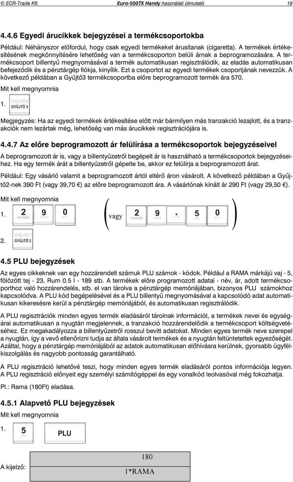 A termékcsoport billenty megnyomásával a termék automatikusan regisztrálódik, az eladás automatikusan befejez dik és a pénztárgép fi ókja, kinyílik.