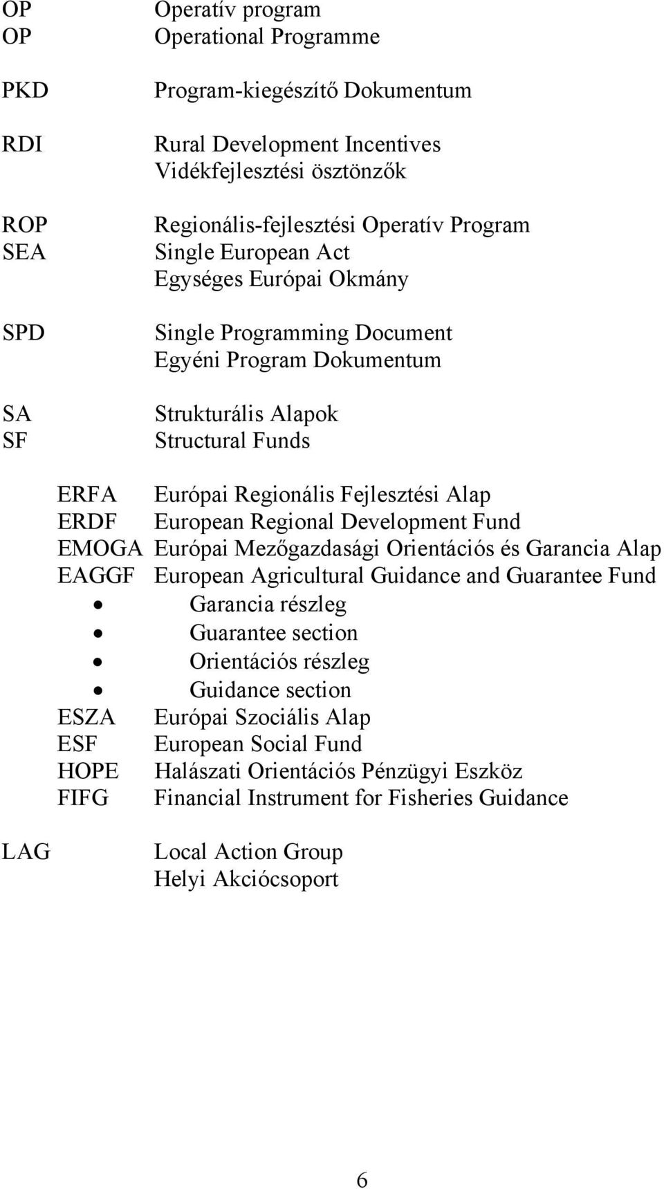 Regional Development Fund EMOGA Európai Mezőgazdasági Orientációs és Garancia Alap EAGGF European Agricultural Guidance and Guarantee Fund Garancia részleg Guarantee section Orientációs részleg