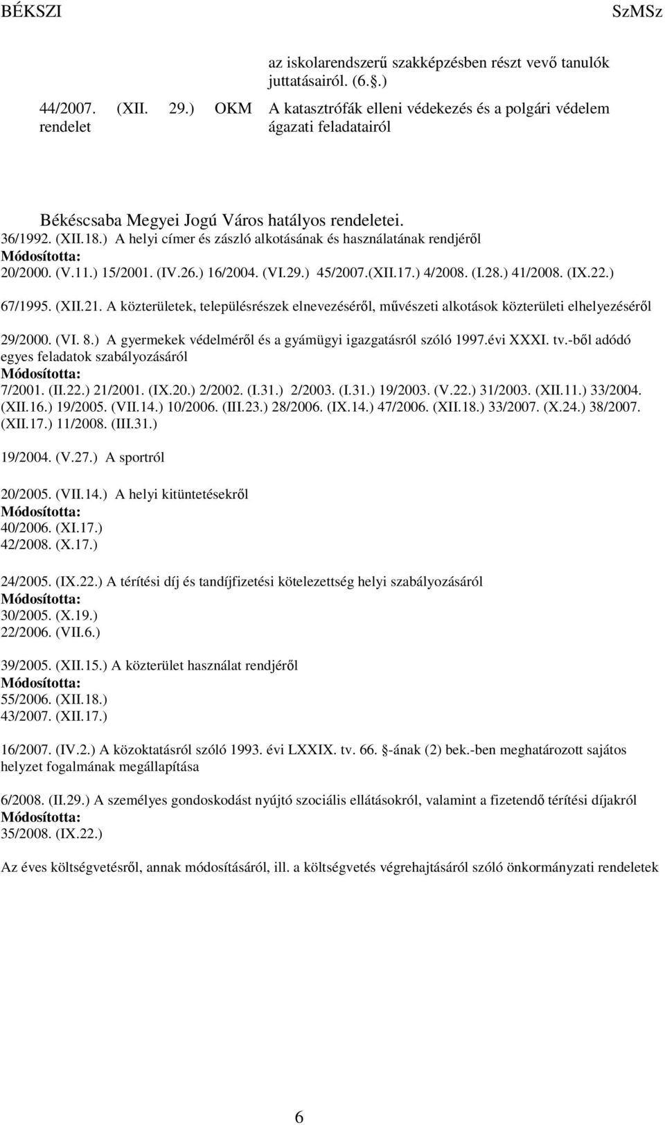 ) A helyi címer és zászló alkotásának és használatának rendjéről Módosította: 20/2000. (V.11.) 15/2001. (IV.26.) 16/2004. (VI.29.) 45/2007.(XII.17.) 4/2008. (I.28.) 41/2008. (IX.22.) 67/1995. (XII.21.