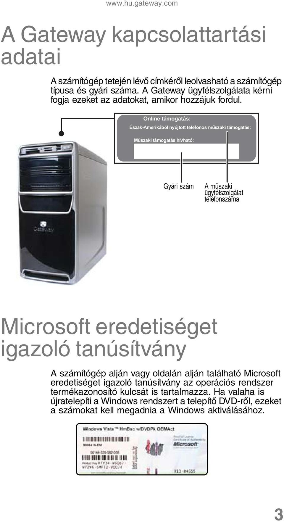 Online támogatás: Észak-Amerikából nyújtott telefonos műszaki támogatás: Műszaki támogatás hívható: Gyári szám A műszaki ügyfélszolgálat telefonszáma Microsoft eredetiséget