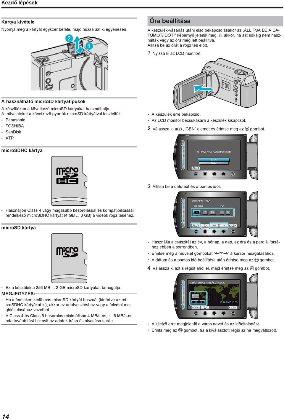 készüléken a következő microsd kártyákat használhatja A műveleteket a következő gyártók microsd kártyáival teszteltük Panasonic TOSHIBA SanDisk ATP A készülék erre bekapcsol Az LCD monitor