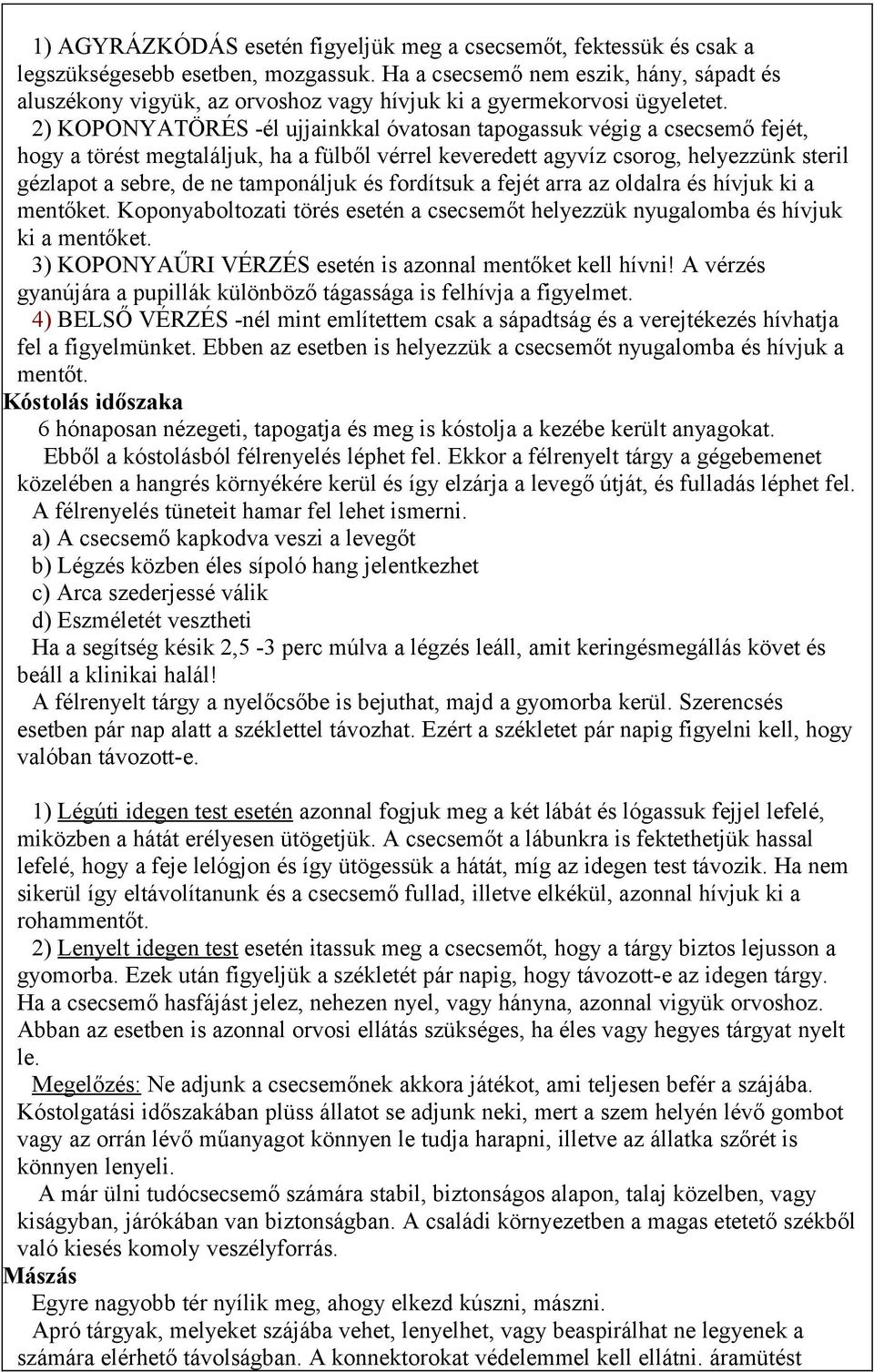 2) KOPONYATÖRÉS -él ujjainkkal óvatosan tapogassuk végig a csecsemő fejét, hogy a törést megtaláljuk, ha a fülből vérrel keveredett agyvíz csorog, helyezzünk steril gézlapot a sebre, de ne