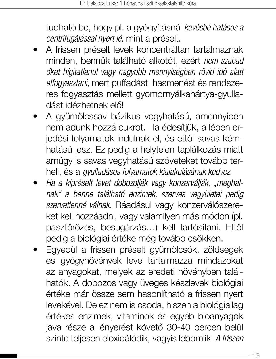 hasmenést és rendszeres fogyasztás mellett gyomornyálkahártya-gyulladást idézhetnek elő! A gyümölcssav bázikus vegyhatású, amennyiben nem adunk hozzá cukrot.