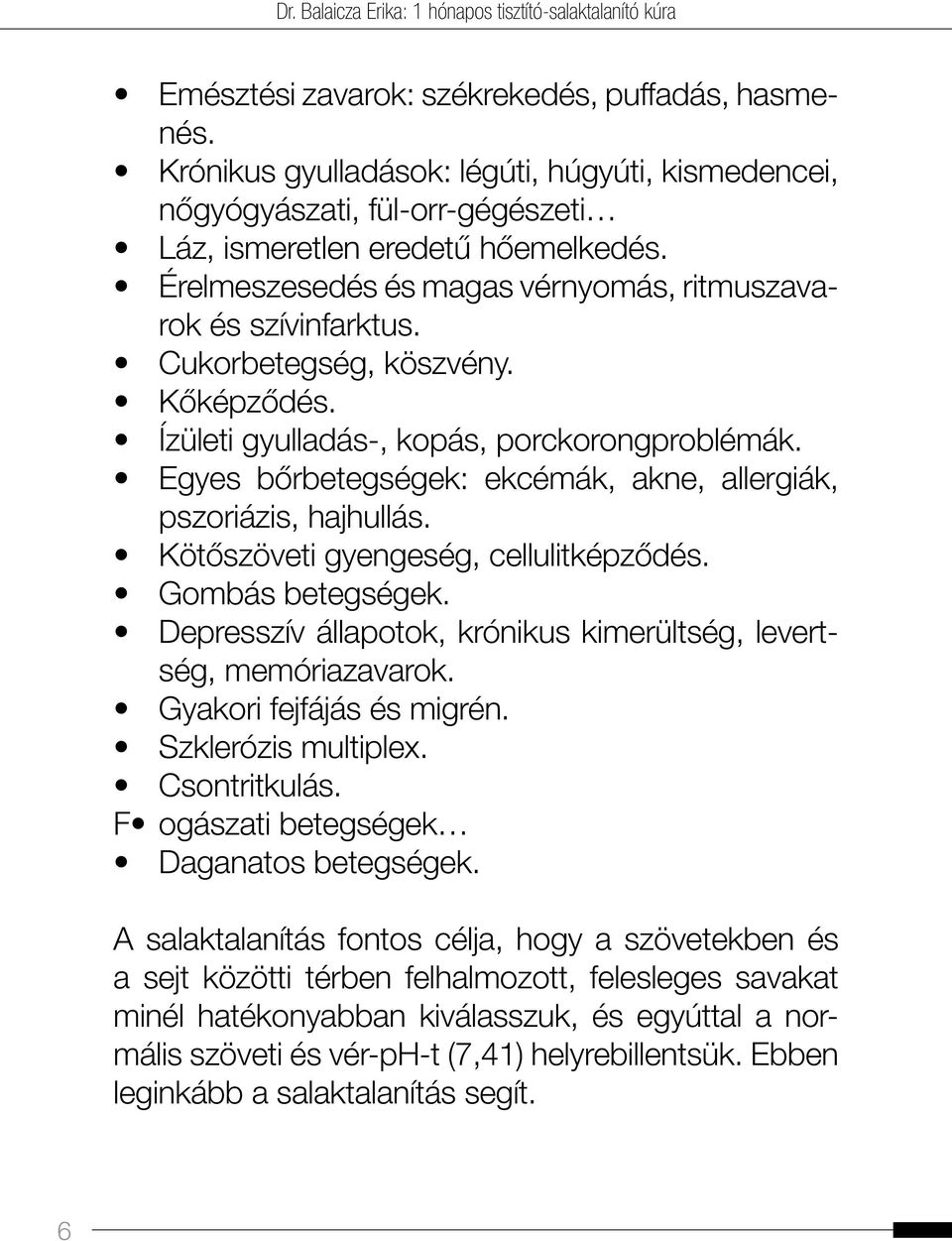 Egyes bőrbetegségek: ekcémák, akne, allergiák, pszoriázis, hajhullás. Kötőszöveti gyengeség, cellulitképződés. Gombás betegségek. Depresszív állapotok, krónikus kimerültség, levertség, memóriazavarok.