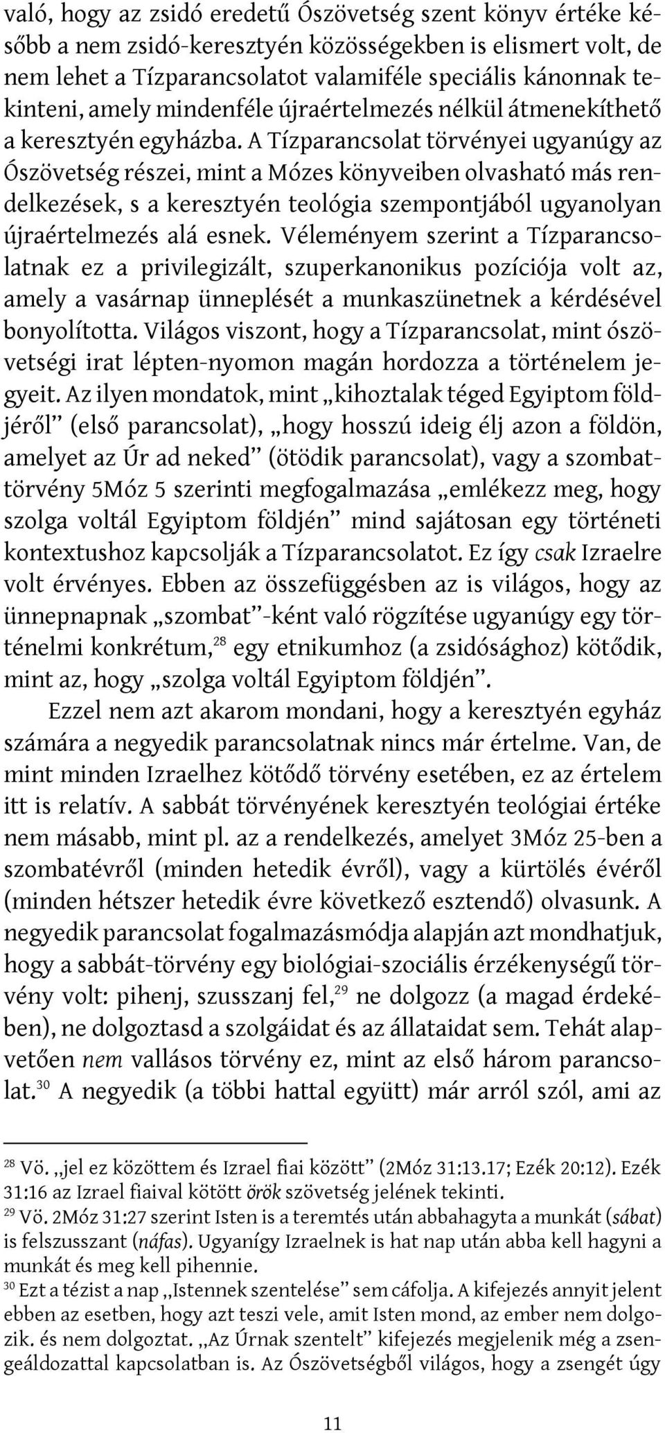 A Tízparancsolat törvényei ugyanúgy az Ószövetség részei, mint a Mózes könyveiben olvasható más rendelkezések, s a keresztyén teológia szempontjából ugyanolyan újraértelmezés alá esnek.