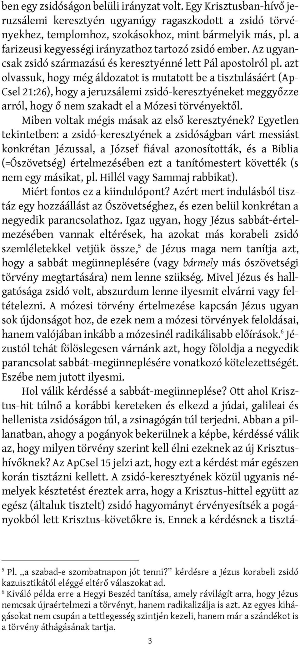 azt olvassuk, hogy még áldozatot is mutatott be a tisztulásáért (Ap- Csel 21:26), hogy a jeruzsálemi zsidó-keresztyéneket meggyőzze arról, hogy ő nem szakadt el a Mózesi törvényektől.