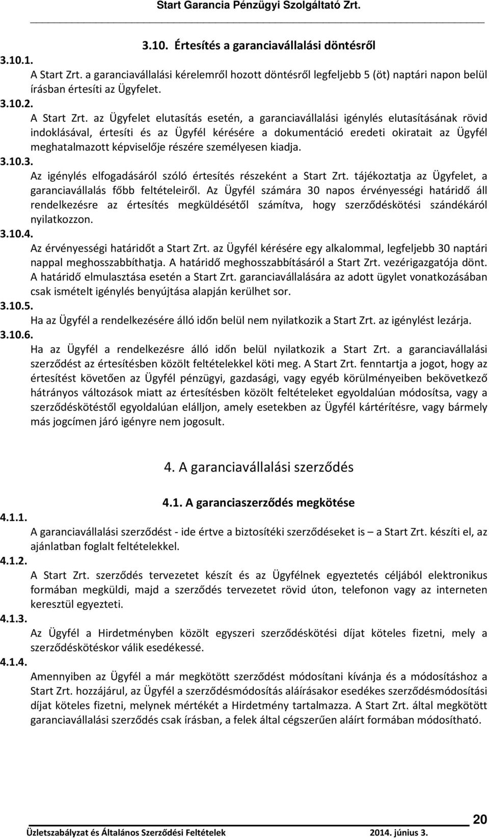 az Ügyfelet elutasítás esetén, a garanciavállalási igénylés elutasításának rövid indoklásával, értesíti és az Ügyfél kérésére a dokumentáció eredeti okiratait az Ügyfél meghatalmazott képviselője