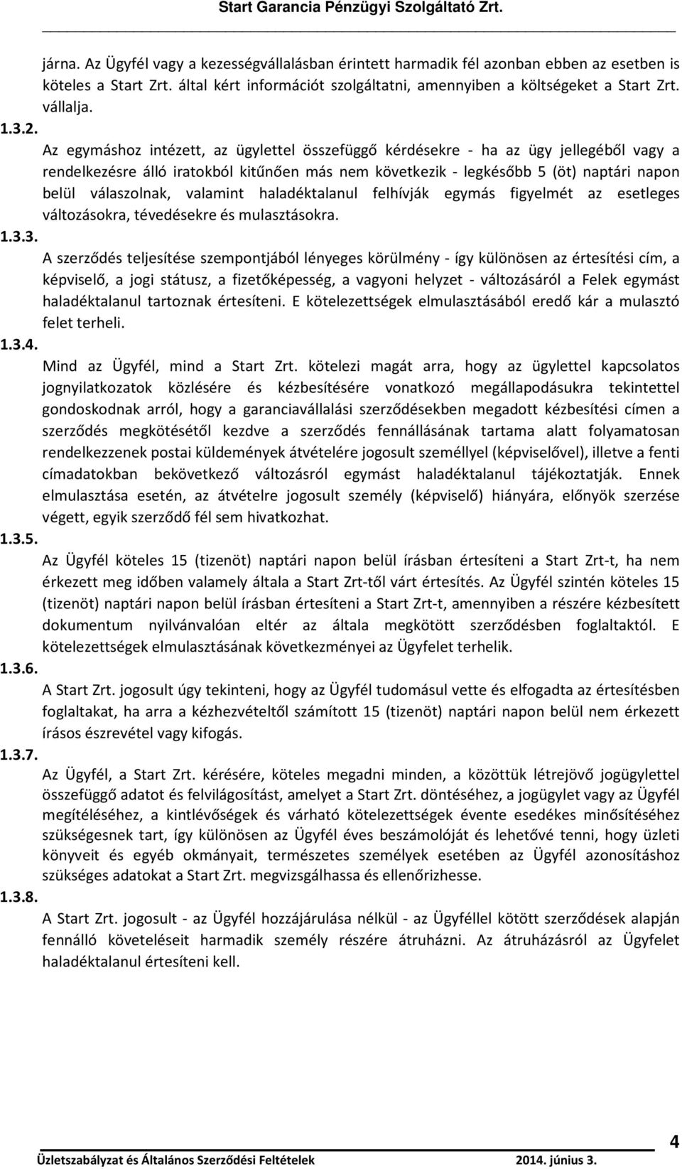 Az egymáshoz intézett, az ügylettel összefüggő kérdésekre - ha az ügy jellegéből vagy a rendelkezésre álló iratokból kitűnően más nem következik - legkésőbb 5 (öt) naptári napon belül válaszolnak,