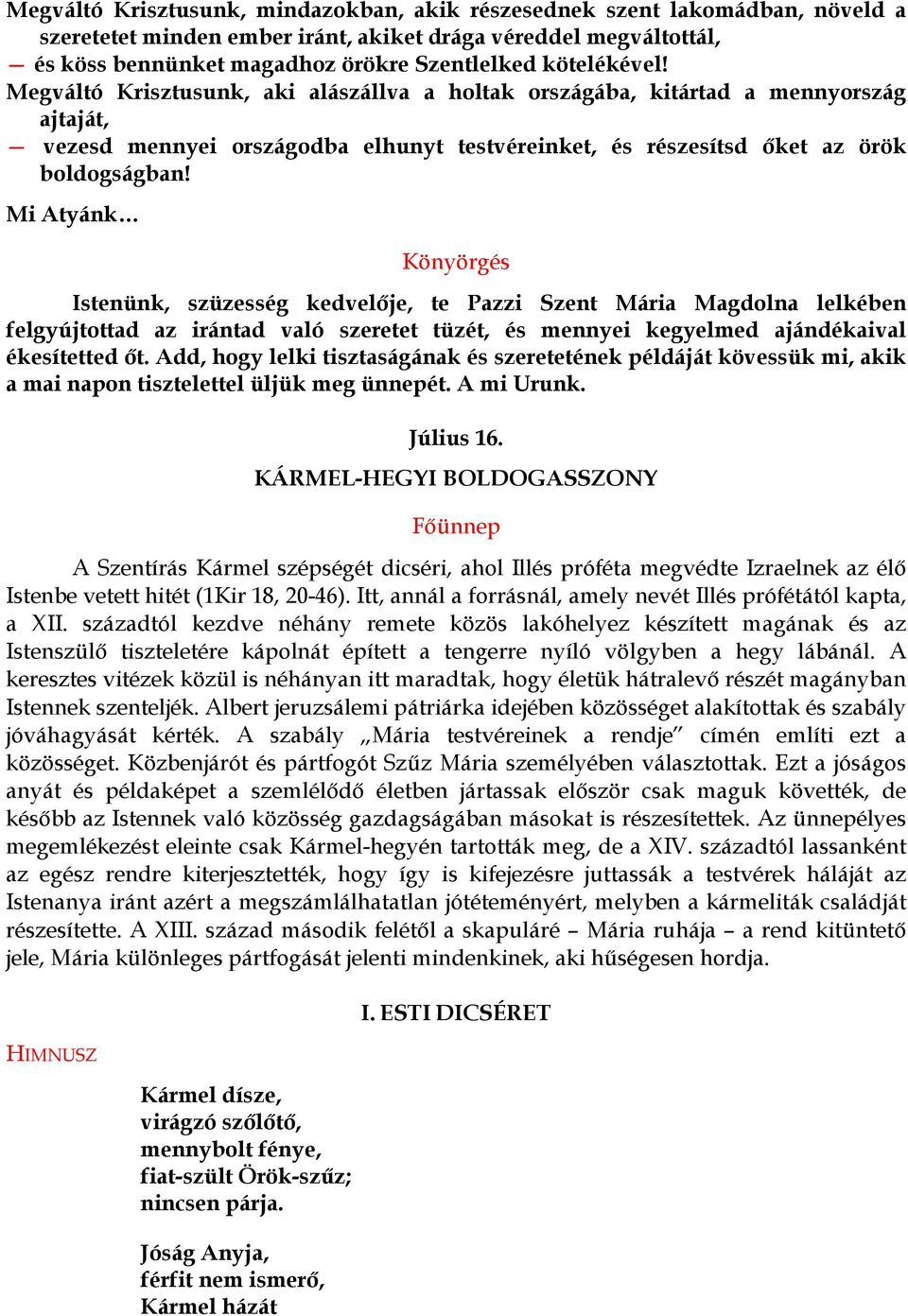 Mi Atyánk Könyörgés Istenünk, szüzesség kedvelője, te Pazzi Szent Mária Magdolna lelkében felgyújtottad az irántad való szeretet tüzét, és mennyei kegyelmed ajándékaival ékesítetted őt.