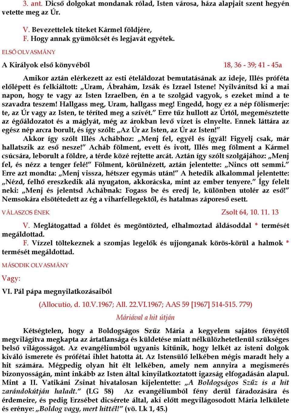 Istene! Nyilvánítsd ki a mai napon, hogy te vagy az Isten Izraelben, én a te szolgád vagyok, s ezeket mind a te szavadra teszem! Hallgass meg, Uram, hallgass meg!