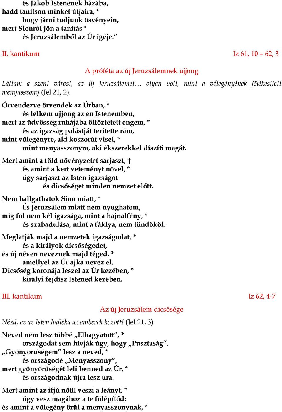 Örvendezve örvendek az Úrban, * és lelkem ujjong az én Istenemben, mert az üdvösség ruhájába öltöztetett engem, * és az igazság palástját terítette rám, mint vőlegényre, aki koszorút visel, * mint