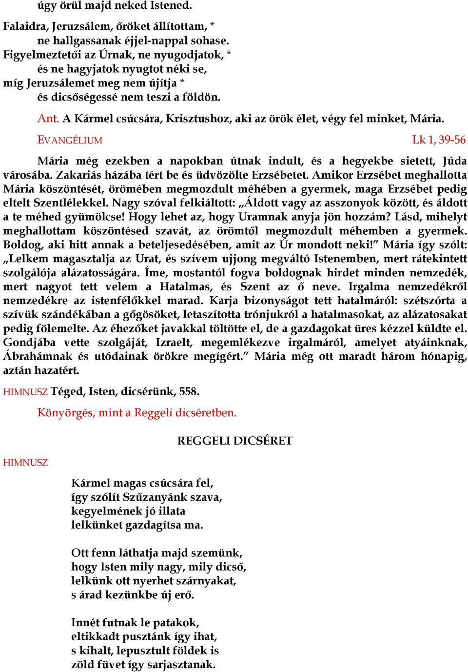 A Kármel csúcsára, Krisztushoz, aki az örök élet, végy fel minket, Mária. EVANGÉLIUM Lk 1, 39-56 Mária még ezekben a napokban útnak indult, és a hegyekbe sietett, Júda városába.