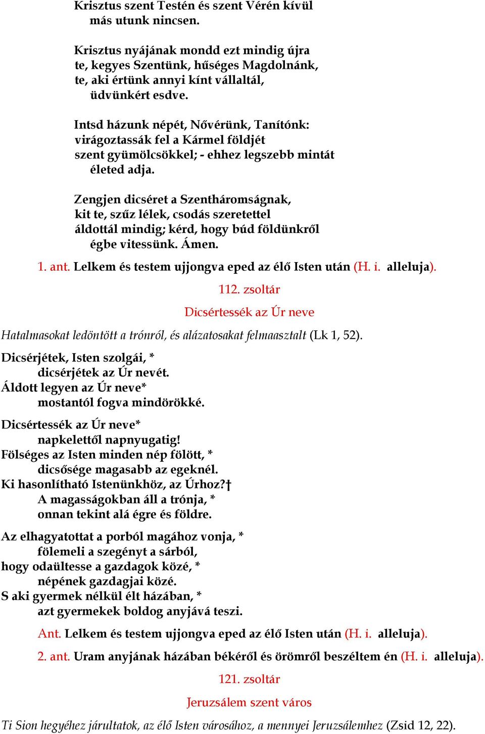 Zengjen dicséret a Szentháromságnak, kit te, szűz lélek, csodás szeretettel áldottál mindig; kérd, hogy búd földünkről égbe vitessünk. Ámen. 1. ant.