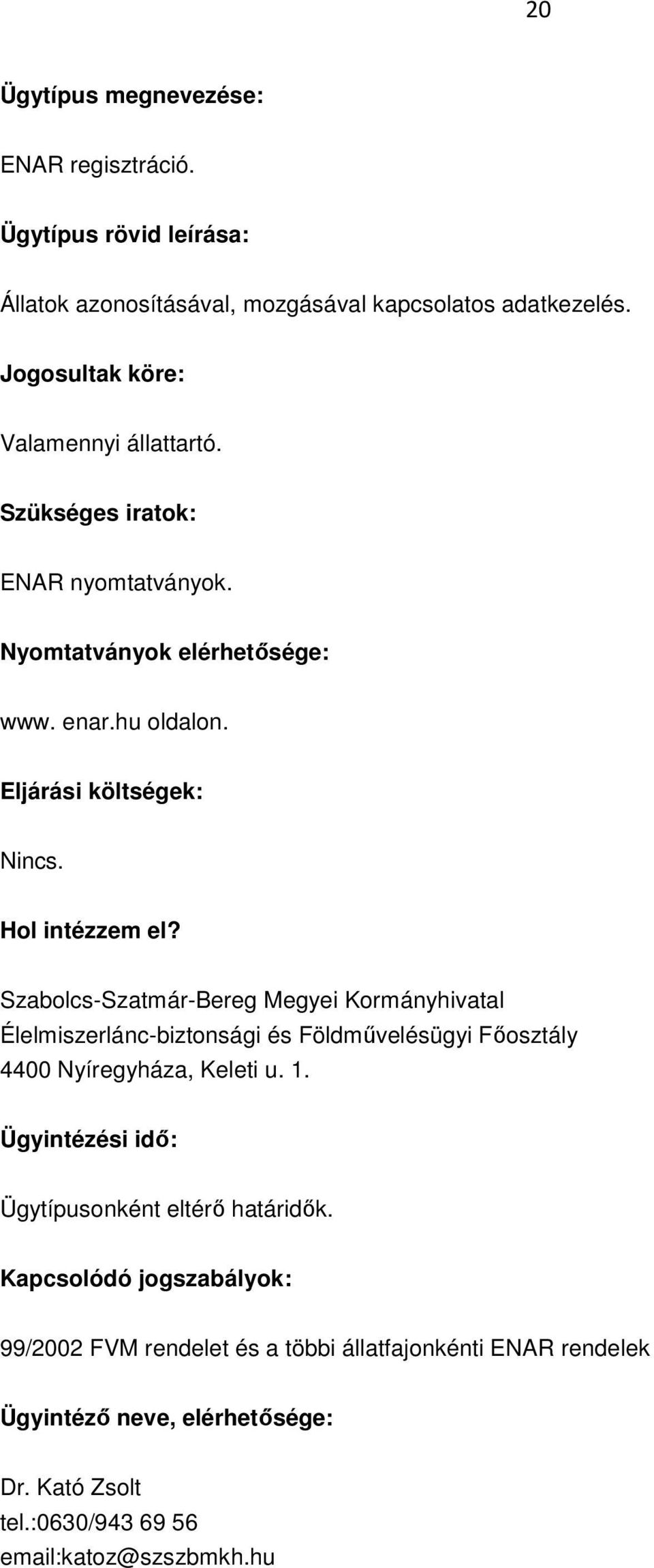 Hol intézzem el? Szabolcs-Szatmár-Bereg Megyei Kormányhivatal Élelmiszerlánc-biztonsági és Földművelésügyi Főosztály 4400 Nyíregyháza, Keleti u. 1.