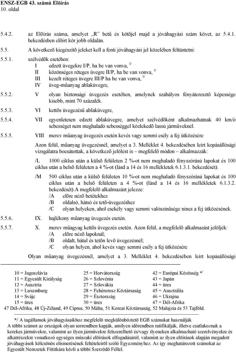 ablaküvegre, 5.5.2. V olyan biztonsági üvegezés esetében, amelynek szabályos fényáteresztõ képessége kisebb, mint 70 százalék. 5.5.3. VI kettõs üvegezésû ablaküvegre, 5.5.4.