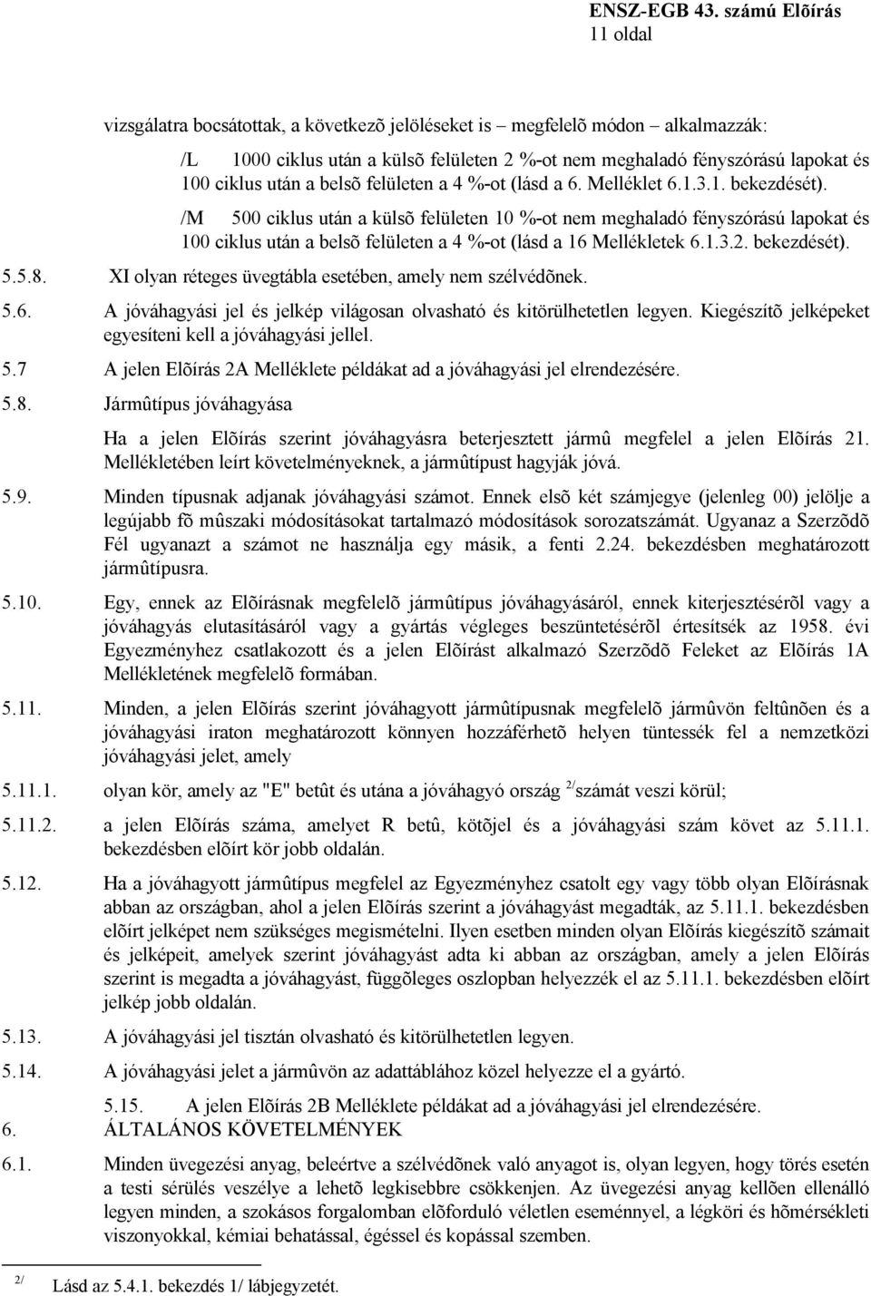 /M 500 ciklus után a külsõ felületen 10 %-ot nem meghaladó fényszórású lapokat és 100 ciklus után a belsõ felületen a 4 %-ot (lásd a 16 Mellékletek 6.1.3.2. bekezdését). 5.5.8.