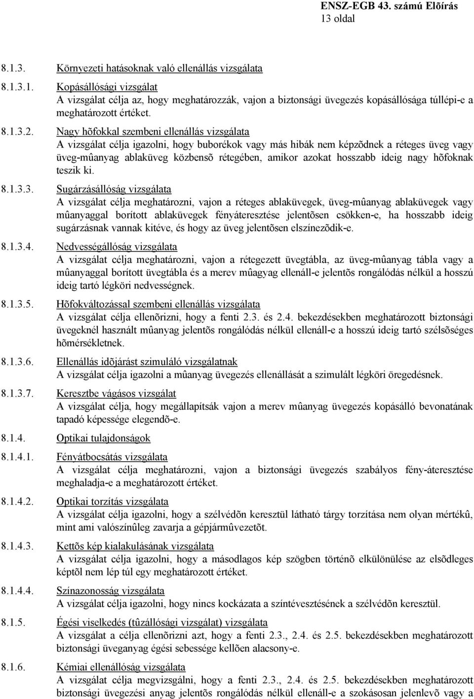 Nagy hõfokkal szembeni ellenállás vizsgálata A vizsgálat célja igazolni, hogy buborékok vagy más hibák nem képzõdnek a réteges üveg vagy üveg-mûanyag ablaküveg közbensõ rétegében, amikor azokat