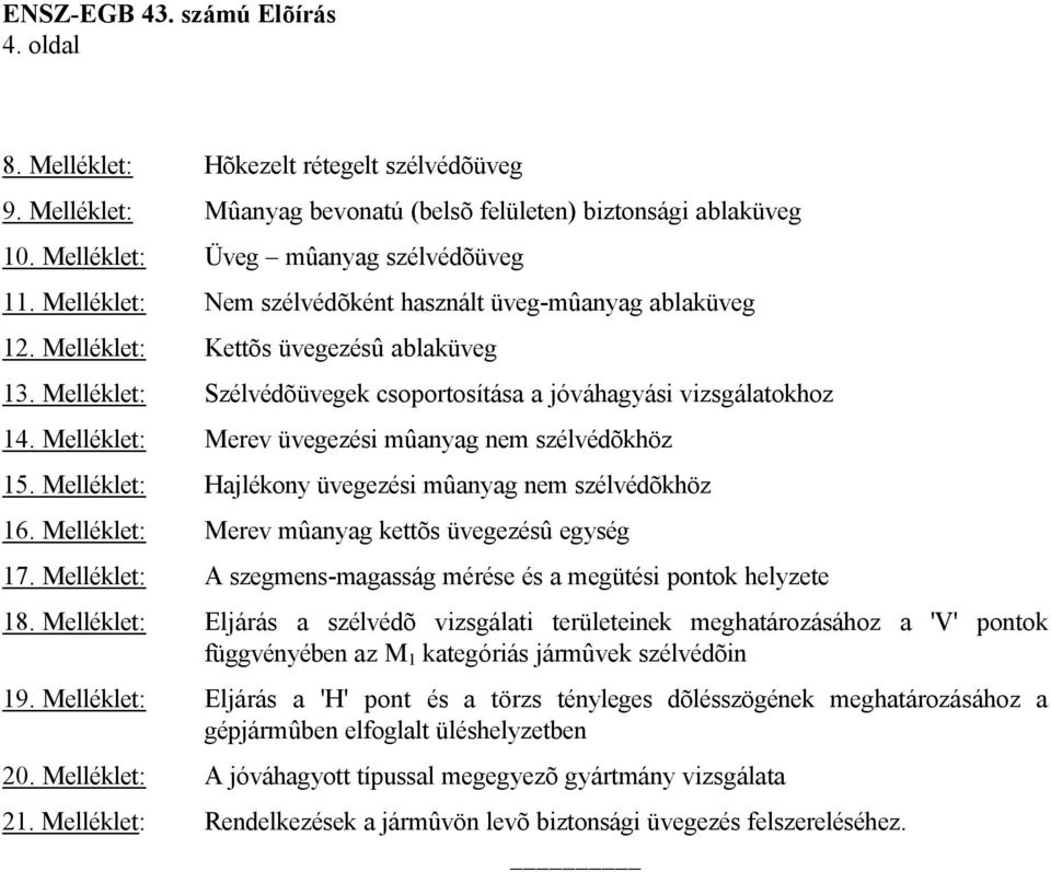 Melléklet: Merev üvegezési mûanyag nem szélvédõkhöz 15. Melléklet: Hajlékony üvegezési mûanyag nem szélvédõkhöz 16. Melléklet: Merev mûanyag kettõs üvegezésû egység 17.