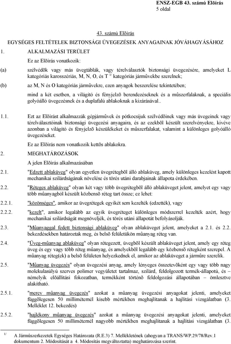 jármûvekbe szerelnek; az M, N és O kategóriás jármûvekre, ezen anyagok beszerelése tekintetében; mind a két esetben, a világító és fényjelzõ berendezéseknek és a mûszerfalaknak, a speciális golyóálló