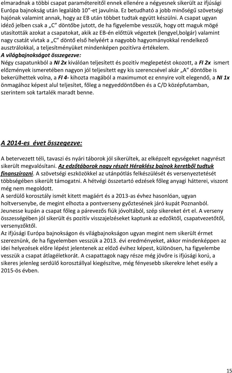 A csapat ugyan idéző jelben csak a C döntőbe jutott, de ha figyelembe vesszük, hogy ott maguk mögé utasították azokat a csapatokat, akik az EB-én előttük végeztek (lengyel,bolgár) valamint nagy