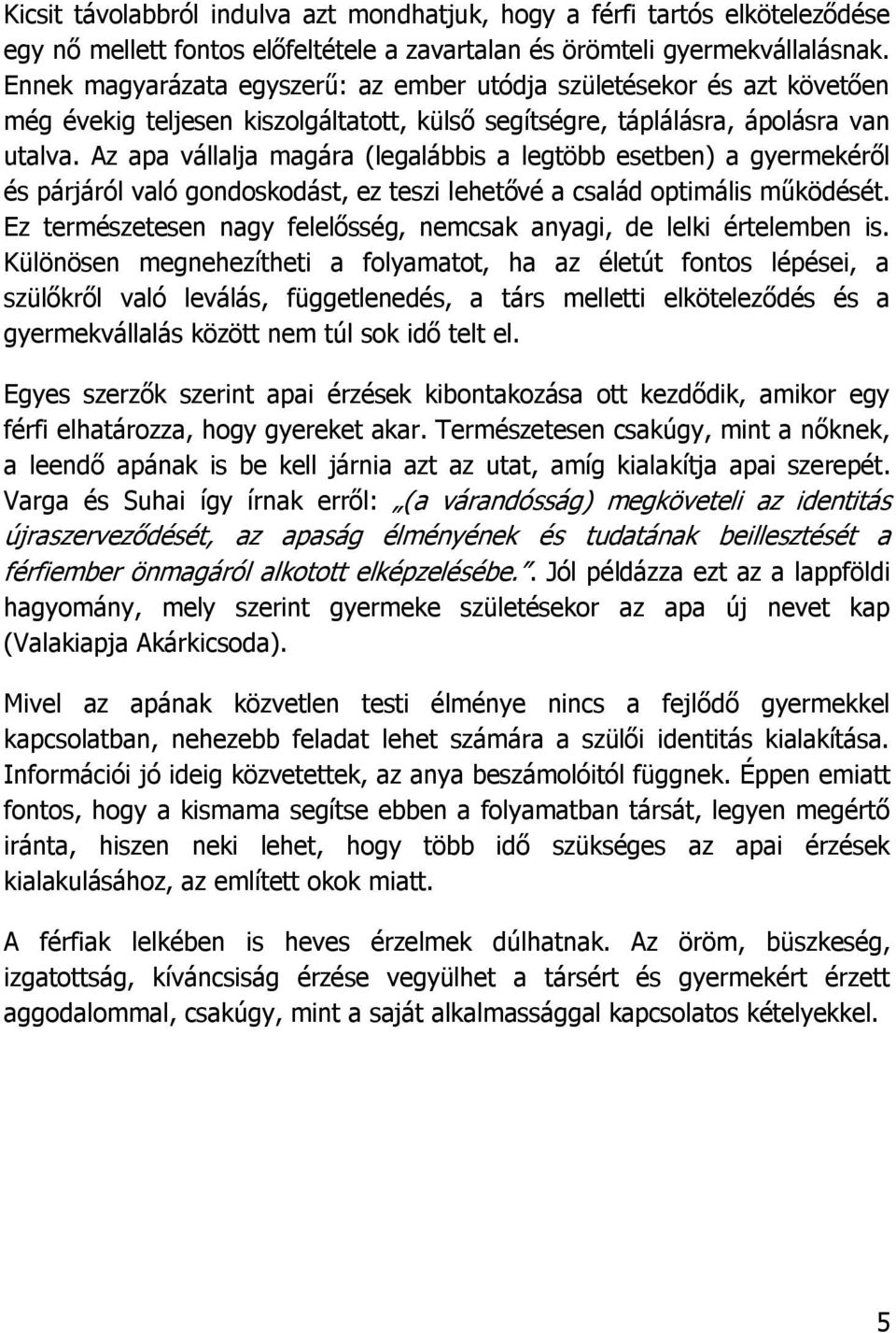 Az apa vállalja magára (legalábbis a legtöbb esetben) a gyermekéről és párjáról való gondoskodást, ez teszi lehetővé a család optimális működését.