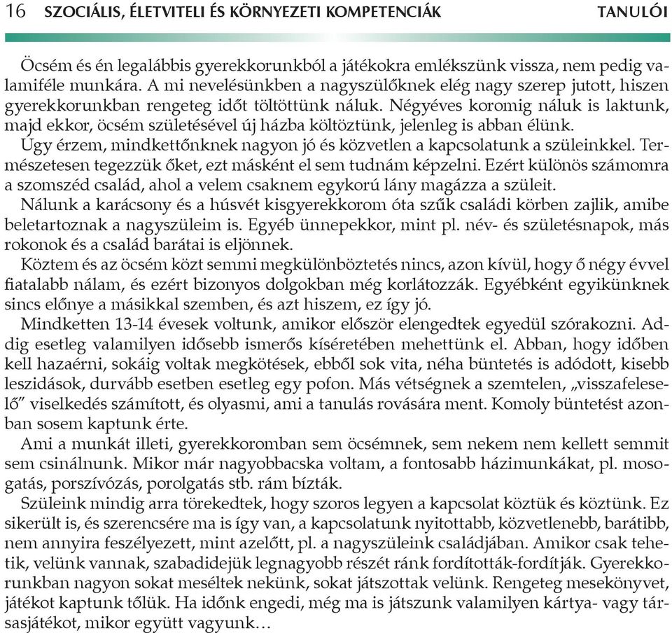 Négyéves koromig náluk is laktunk, majd ekkor, öcsém születésével új házba költöztünk, jelenleg is abban élünk. Úgy érzem, mindkettőnknek nagyon jó és közvetlen a kapcsolatunk a szüleinkkel.