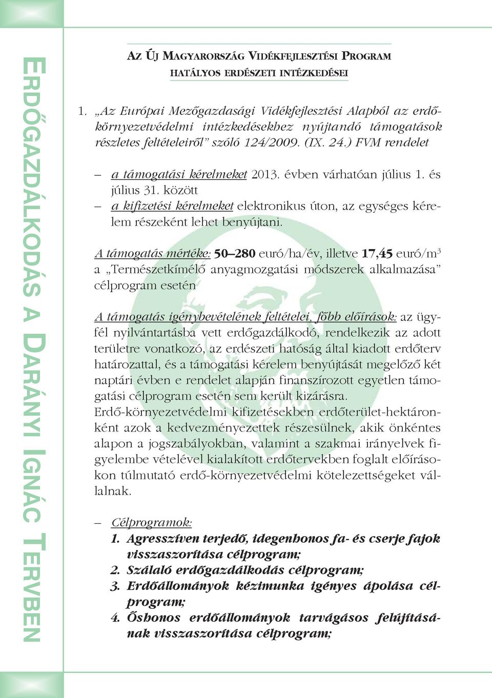 ) FVM rendelet a támogatási kérelmeket 2013. évben várhatóan július 1. és július 31. között a kifizetési kérelmeket elektronikus úton, az egységes kérelem részeként lehet benyújtani.