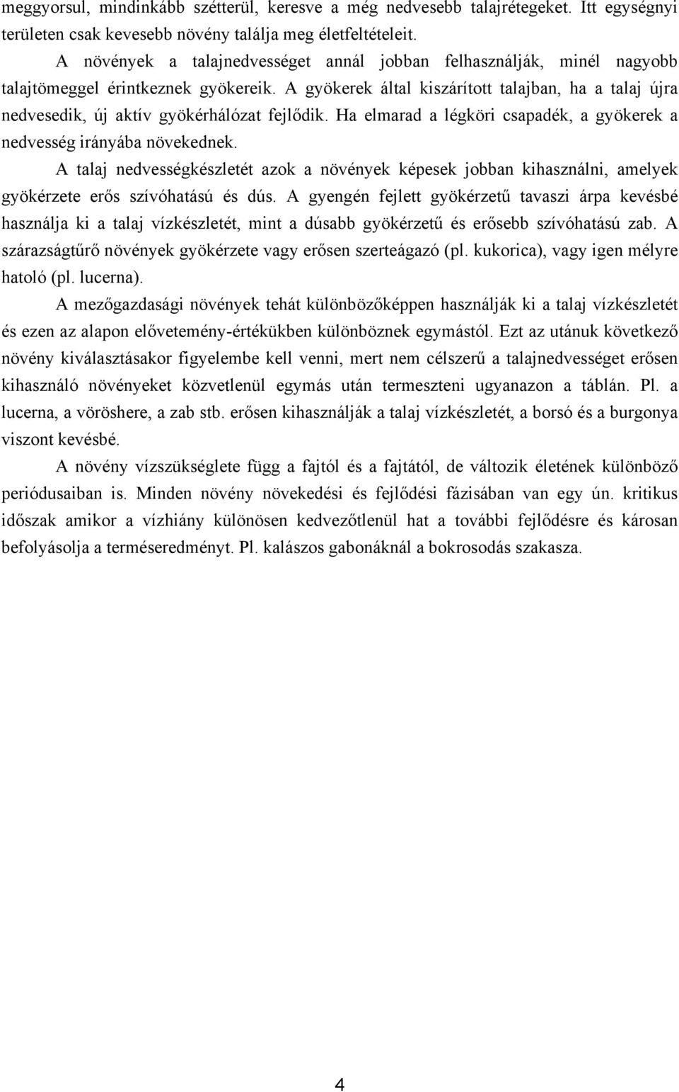 A gyökerek által kiszárított talajban, ha a talaj újra nedvesedik, új aktív gyökérhálózat fejlődik. Ha elmarad a légköri csapadék, a gyökerek a nedvesség irányába növekednek.