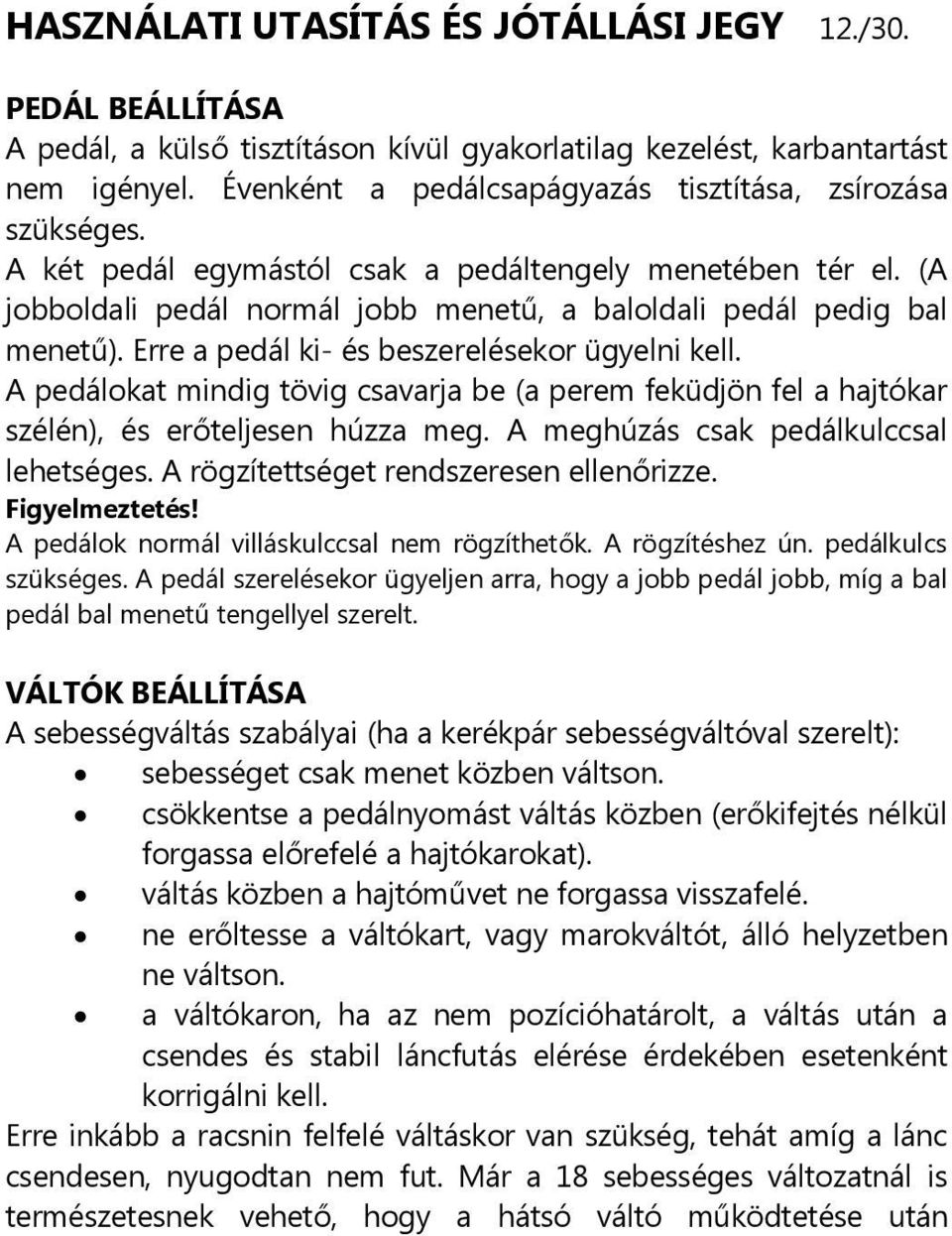 Erre a pedál ki- és beszerelésekor ügyelni kell. A pedálokat mindig tövig csavarja be (a perem feküdjön fel a hajtókar szélén), és erőteljesen húzza meg. A meghúzás csak pedálkulccsal lehetséges.