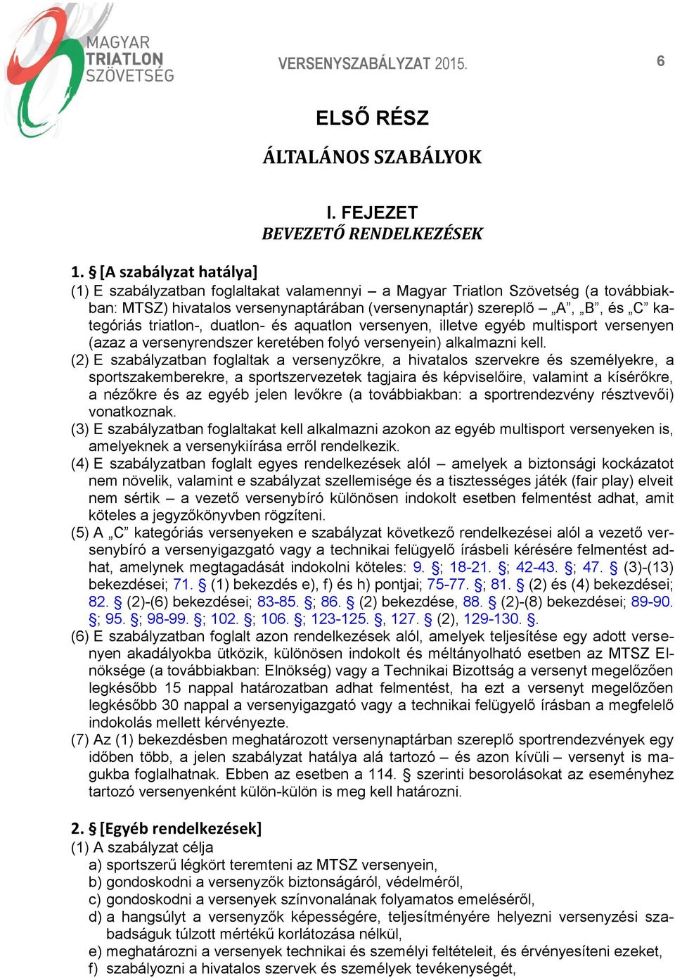 triatlon-, duatlon- és aquatlon versenyen, illetve egyéb multisport versenyen (azaz a versenyrendszer keretében folyó versenyein) alkalmazni kell.