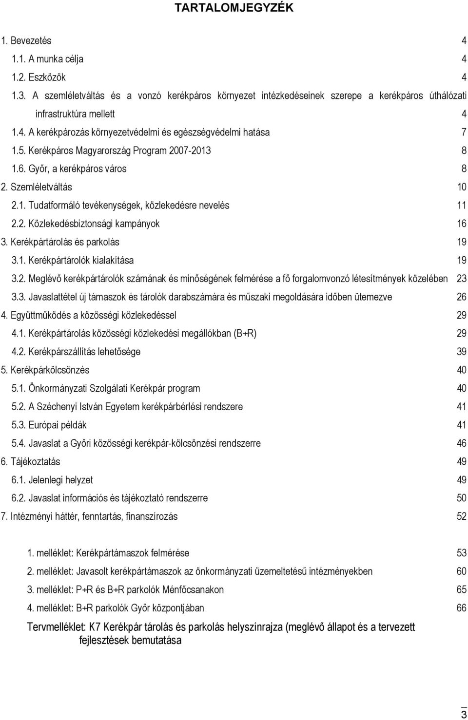 Kerékpártárolás és parkolás 19 3.1. Kerékpártárolók kialakítása 19 3.2. Meglévő kerékpártárolók számának és minőségének felmérése a fő forgalomvonzó létesítmények közelében 23 3.3. Javaslattétel új támaszok és tárolók darabszámára és műszaki megoldására időben ütemezve 26 4.