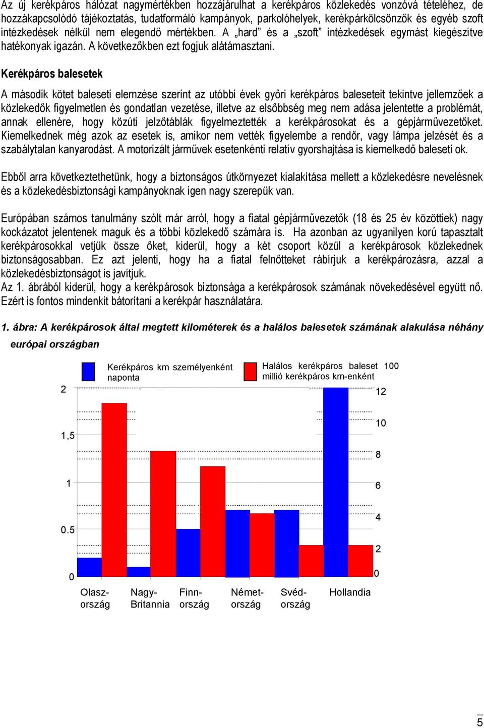 Kerékpáros balesetek A második kötet baleseti elemzése szerint az utóbbi évek győri kerékpáros baleseteit tekintve jellemzőek a közlekedők figyelmetlen és gondatlan vezetése, illetve az elsőbbség meg