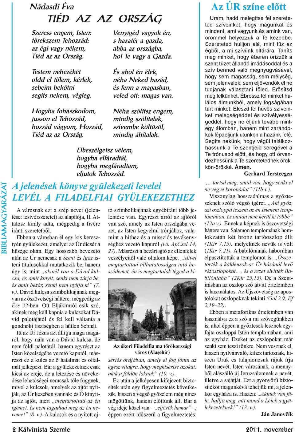 Elbeszélgetsz vélem, hogyha elfáradtál, hogyha megfáradtam, eljutok Tehozzád. Venyigéd vagyok én, s hazatér a gazda, abba az országba, hol Te vagy a Gazda.