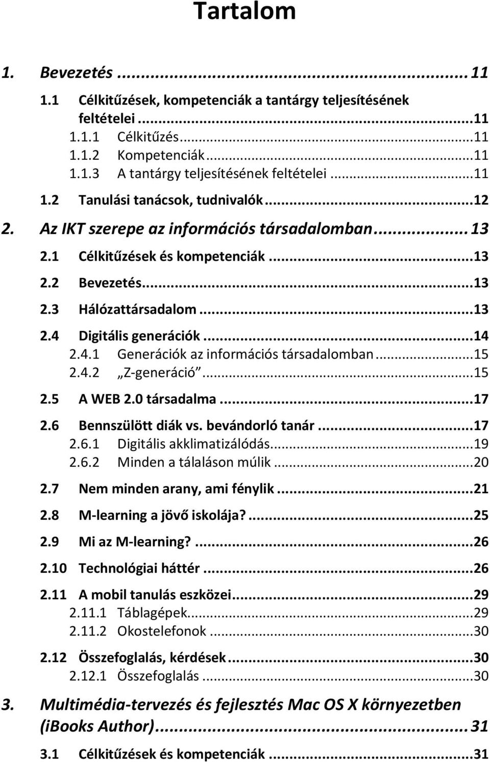 .. 15 2.4.2 Z-generáció... 15 2.5 A WEB 2.0 társadalma... 17 2.6 Bennszülött diák vs. bevándorló tanár... 17 2.6.1 Digitális akklimatizálódás... 19 2.6.2 Minden a tálaláson múlik... 20 2.