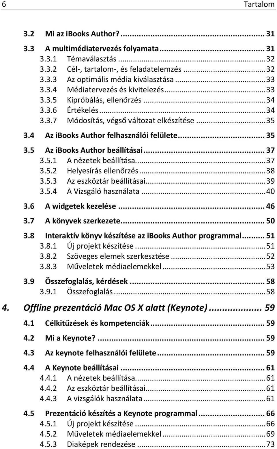 .. 37 3.5.1 A nézetek beállítása... 37 3.5.2 Helyesírás ellenőrzés... 38 3.5.3 Az eszköztár beállításai... 39 3.5.4 A Vizsgáló használata... 40 3.6 A widgetek kezelése... 46 3.7 A könyvek szerkezete.