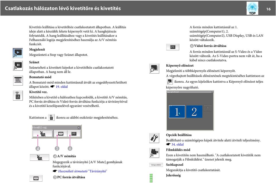 Megjelenít Megszünteti a Stop vagy Szünet állapotot. Szünet Szünetelteti a kivetített képeket a kivetítőhöz csatlakoztatott állapotban. A hang nem áll le.