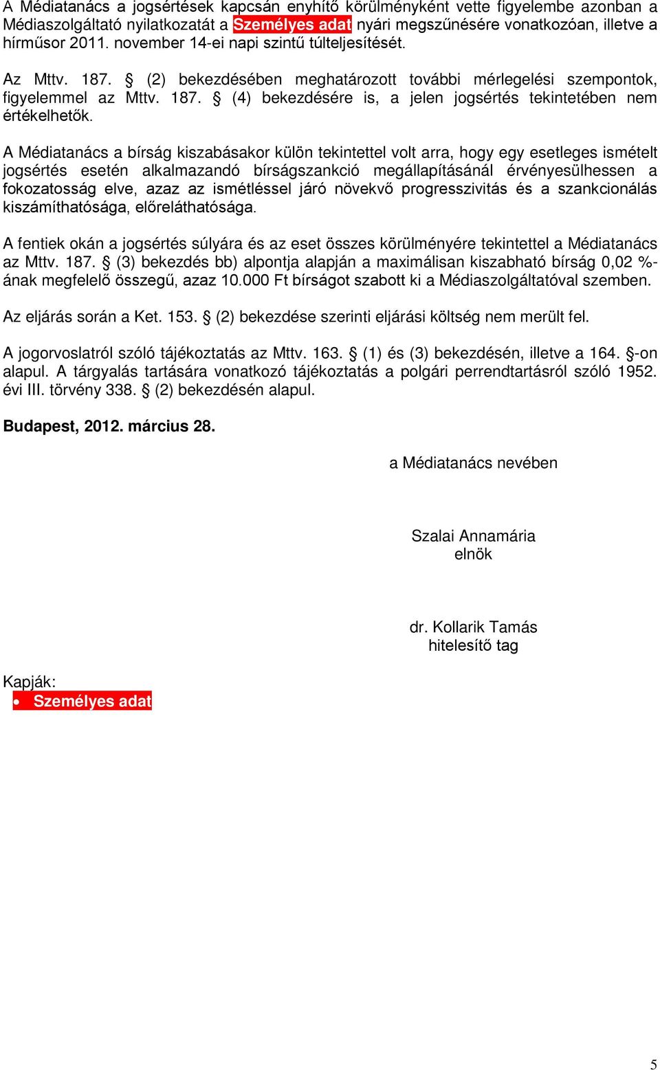 A Médiatanács a bírság kiszabásakor külön tekintettel volt arra, hogy egy esetleges ismételt jogsértés esetén alkalmazandó bírságszankció megállapításánál érvényesülhessen a fokozatosság elve, azaz