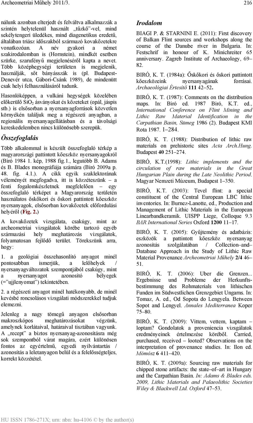 Több középhegységi területen is megjelenik, használják, sőt bányásszák is (pl. Budapest- Denevér utca, Gábori-Csánk 1989), de mindenütt csak helyi felhasználásáról tudunk.