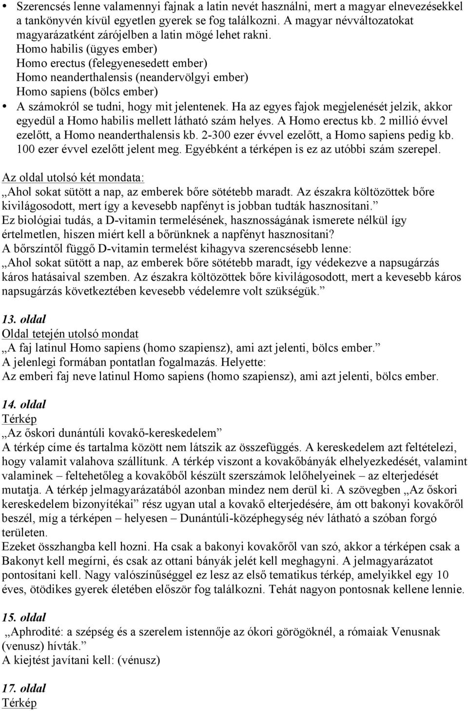 Homo habilis (ügyes ember) Homo erectus (felegyenesedett ember) Homo neanderthalensis (neandervölgyi ember) Homo sapiens (bölcs ember) A számokról se tudni, hogy mit jelentenek.