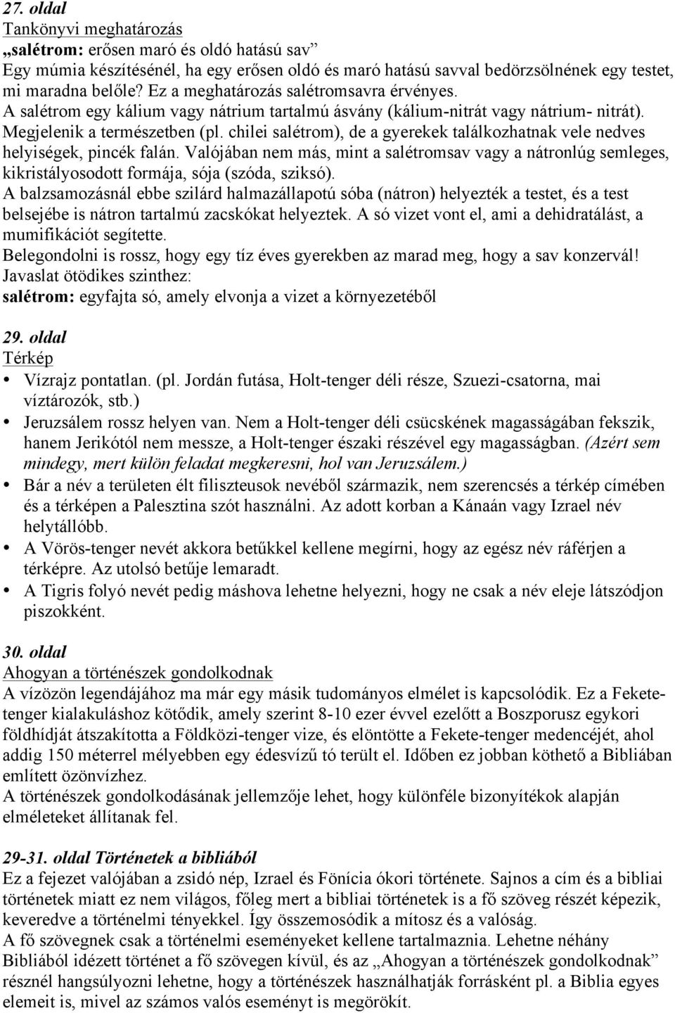 chilei salétrom), de a gyerekek találkozhatnak vele nedves helyiségek, pincék falán. Valójában nem más, mint a salétromsav vagy a nátronlúg semleges, kikristályosodott formája, sója (szóda, sziksó).