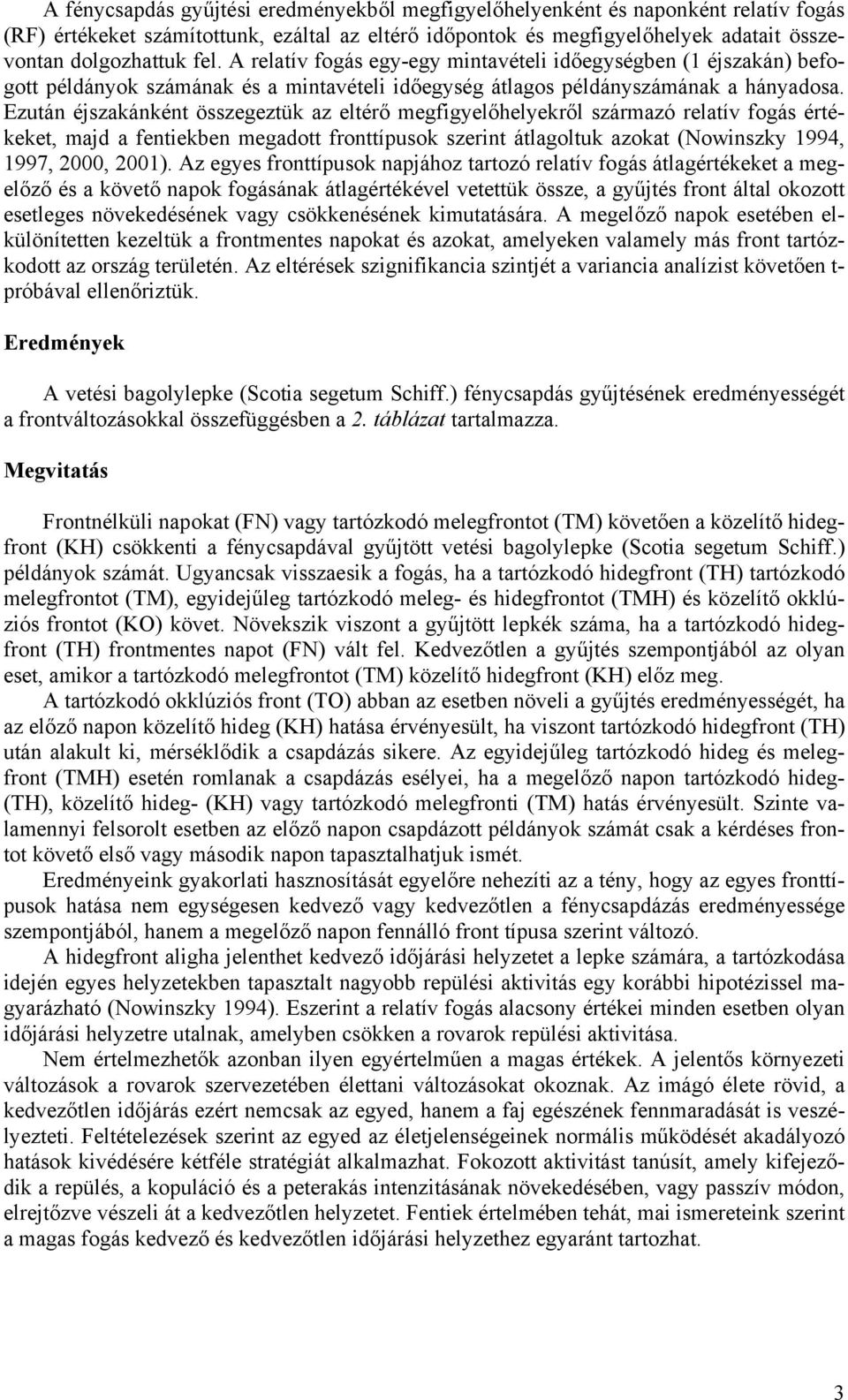 Ezután éjszakánként összegeztük az eltérő megfigyelőhelyekről származó relatív fogás értékeket, majd a fentiekben megadott fronttípusok szerint átlagoltuk azokat (owinszky 1994, 1997, 2000, 2001).